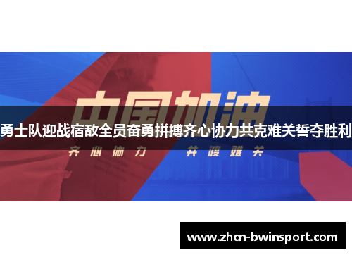 勇士队迎战宿敌全员奋勇拼搏齐心协力共克难关誓夺胜利