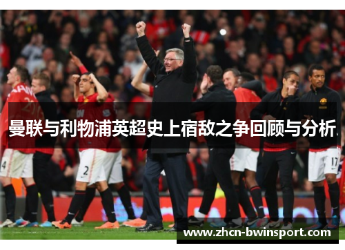 曼联与利物浦英超史上宿敌之争回顾与分析