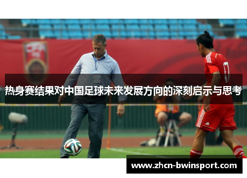 热身赛结果对中国足球未来发展方向的深刻启示与思考