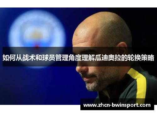 如何从战术和球员管理角度理解瓜迪奥拉的轮换策略