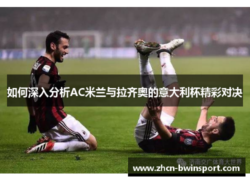 如何深入分析AC米兰与拉齐奥的意大利杯精彩对决