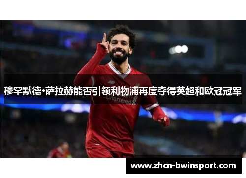 穆罕默德·萨拉赫能否引领利物浦再度夺得英超和欧冠冠军
