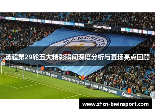 英超第29轮五大精彩瞬间深度分析与赛场亮点回顾