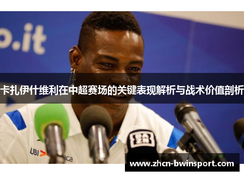 卡扎伊什维利在中超赛场的关键表现解析与战术价值剖析