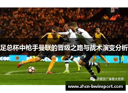 足总杯中枪手曼联的晋级之路与战术演变分析
