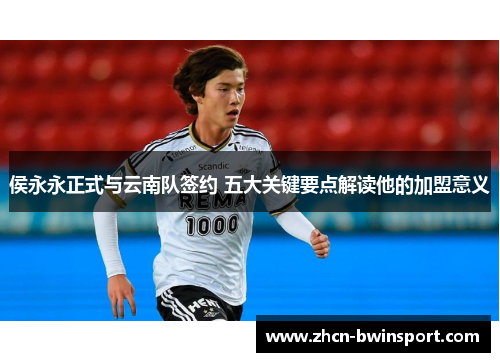 侯永永正式与云南队签约 五大关键要点解读他的加盟意义
