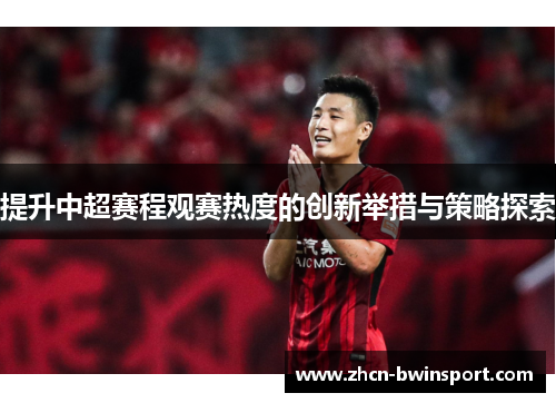 提升中超赛程观赛热度的创新举措与策略探索
