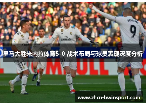 皇马大胜米内拉体育5-0 战术布局与球员表现深度分析