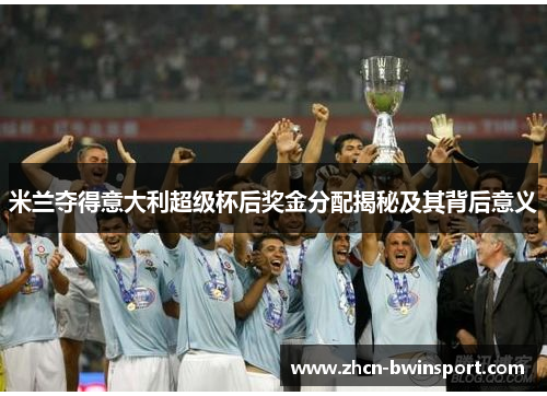米兰夺得意大利超级杯后奖金分配揭秘及其背后意义