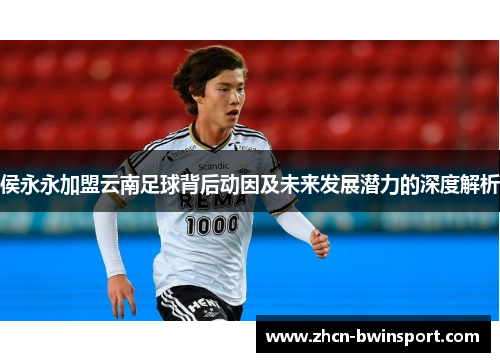 侯永永加盟云南足球背后动因及未来发展潜力的深度解析