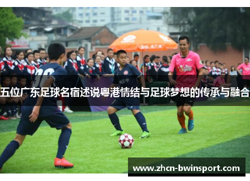 五位广东足球名宿述说粤港情结与足球梦想的传承与融合