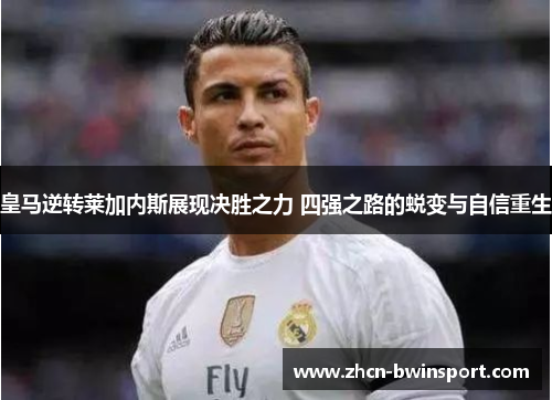 皇马逆转莱加内斯展现决胜之力 四强之路的蜕变与自信重生