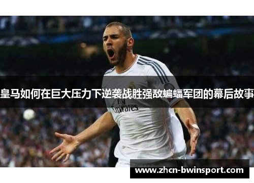 皇马如何在巨大压力下逆袭战胜强敌蝙蝠军团的幕后故事