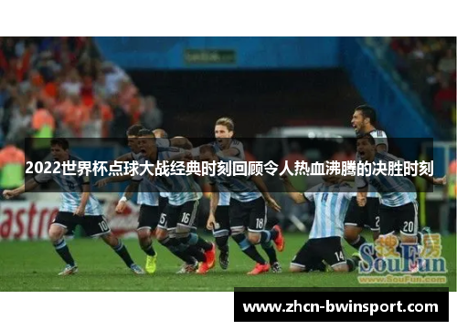 2022世界杯点球大战经典时刻回顾令人热血沸腾的决胜时刻