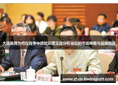 大连英博为何在竞争中败给云南玉昆分析背后的市场策略与品牌挑战
