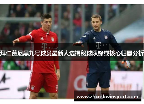 拜仁慕尼黑九号球员最新人选揭秘球队锋线核心归属分析