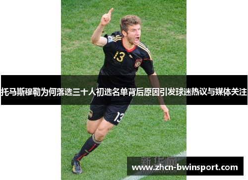 托马斯穆勒为何落选三十人初选名单背后原因引发球迷热议与媒体关注