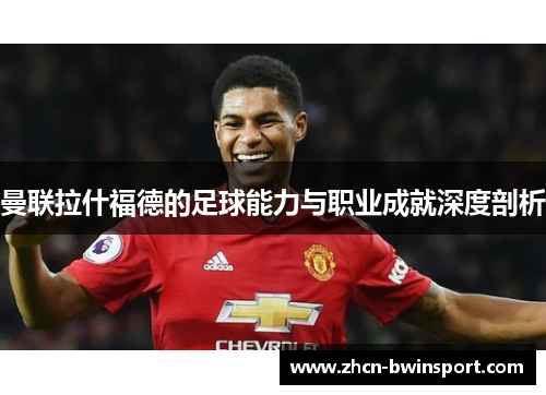 曼联拉什福德的足球能力与职业成就深度剖析
