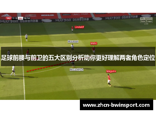 足球前腰与前卫的五大区别分析助你更好理解两者角色定位